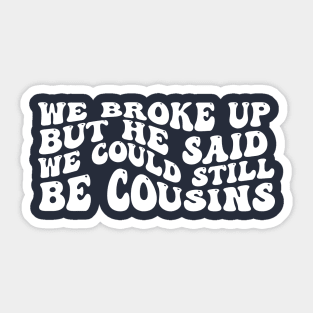 We Broke Up But He Said We Could Still Be Cousins Sticker